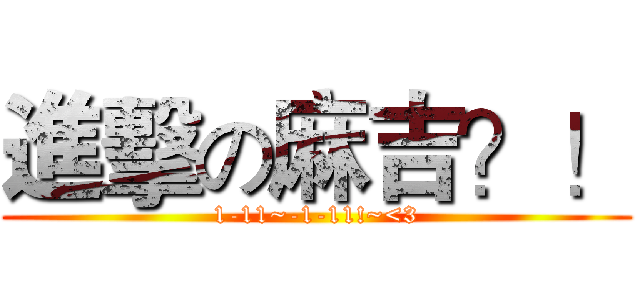 進擊の麻吉？！ (1-11~-1-11!~<3)
