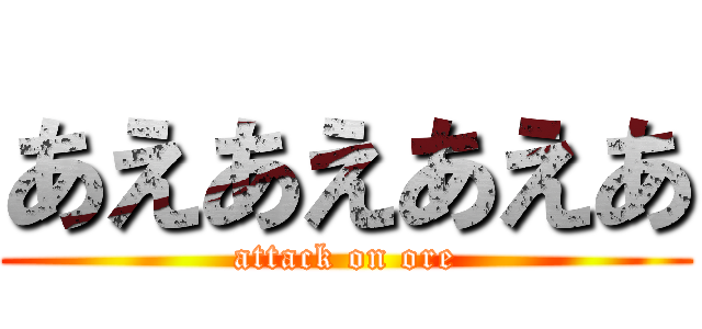 あえあえあえあ (attack on ore)