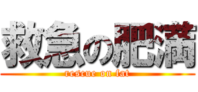 救急の肥満 (rescue on fat)