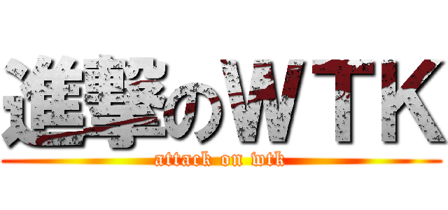 進撃のＷＴＫ (attack on wtk)