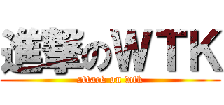進撃のＷＴＫ (attack on wtk)