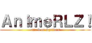 ＡｎｉｍｅＲＬＺ！ (attack on Spoilers)