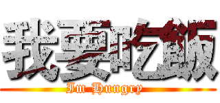 我要吃飯 (Im Hungry )