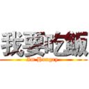 我要吃飯 (Im Hungry )