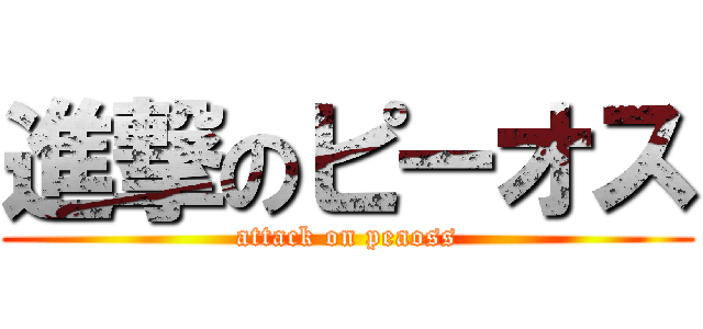 進撃のピーオス (attack on peaoss)