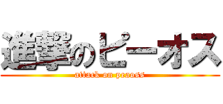 進撃のピーオス (attack on peaoss)