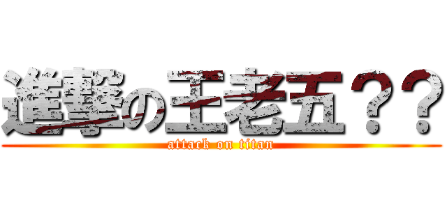 進撃の王老五？？ (attack on titan)