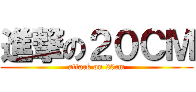 進撃の２０ＣＭ (attack on 20cm)