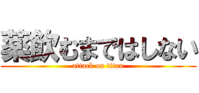 薬飲むまではしない (attack on titan)