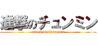 進撃のチュンミン (attack on Chungmin)