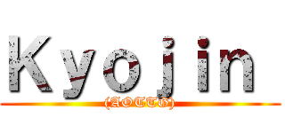 Ｋｙｏｊｉｎ  ((AOTTG))