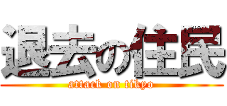 退去の住民 (attack on tikyo)