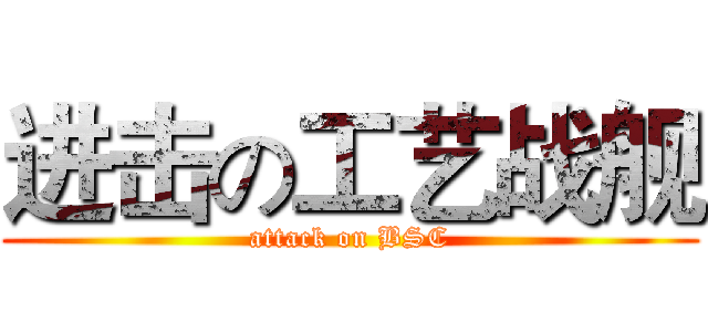 进击の工艺战舰 (attack on BSC)