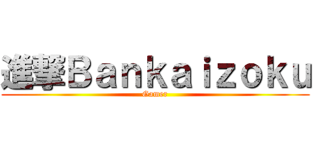 進撃Ｂａｎｋａｉｚｏｋｕ (Gamer)