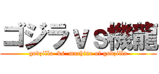 ゴジラｖｓ機龍 (godzilla  vs  machine of godzilla)