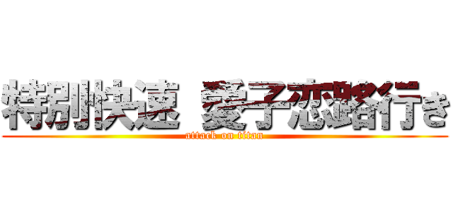 特別快速 愛子恋路行き (attack on titan)