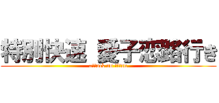 特別快速 愛子恋路行き (attack on titan)