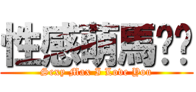 性感萌馬舔舔 (Sexy Max I Love You)