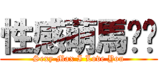 性感萌馬舔舔 (Sexy Max I Love You)