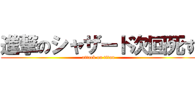 進撃のシャザード次回死す (attack on titan)