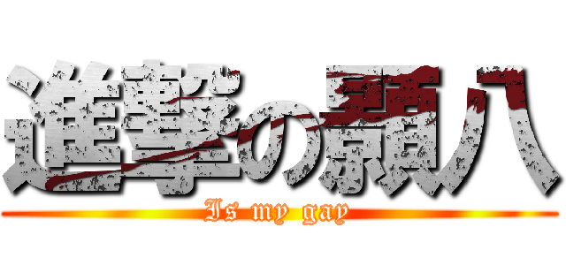 進撃の顥八 (Is my gay)