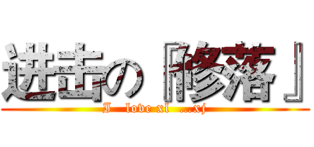 进击の『修落』 (I   love xl  …xj)