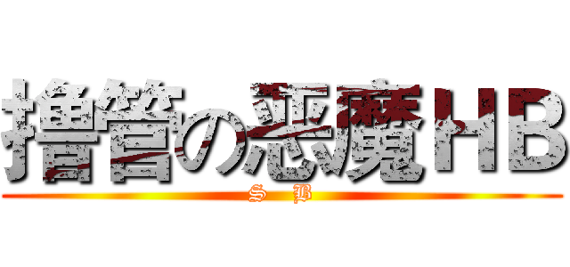 撸管の恶魔ＨＢ (S   B)