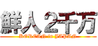 鮮人２千万 (KOREAN in JAPAN)