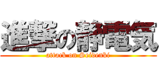 進撃の静電気 (attack on Seidenki)
