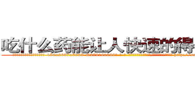吃什么药能让人快速的得上癌症 (吃什么药能让人快速的得上癌症【电-186x2687x6963-Q278180069元-吉-药-业】我们做的是长期生意,靠的是老客户长期支持 http://sngk.net/UkKZeH
)