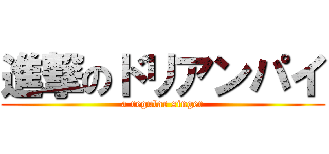 進撃のドリアンパイ ( a regular singer )