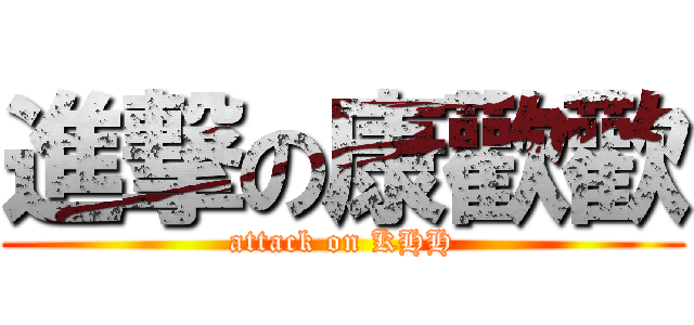 進撃の康歡歡 (attack on KHH)