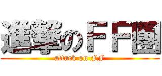 進撃のＦＦ團 (attack on FF)