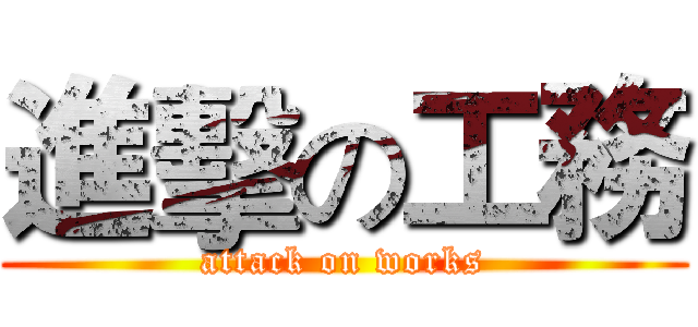 進擊の工務 (attack on works)