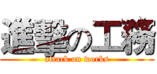 進擊の工務 (attack on works)