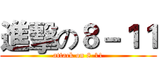 進擊の８－１１ (attack on 8-11)