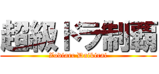 超級ドラ制覇 (Zodiarc Daikirai)