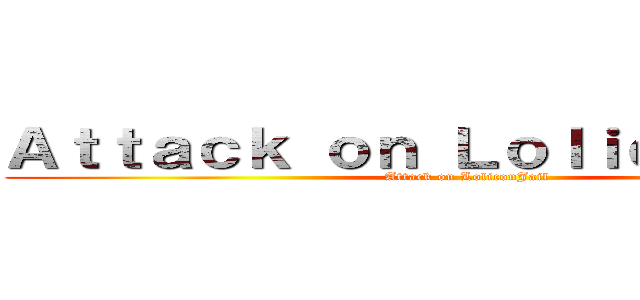 Ａｔｔａｃｋ ｏｎ ＬｏｌｉｃｏｎＪａｉｌ (Attack on LoliconJail)