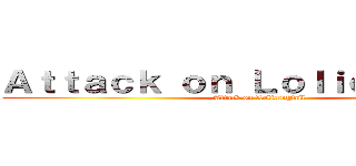 Ａｔｔａｃｋ ｏｎ ＬｏｌｉｃｏｎＪａｉｌ (Attack on LoliconJail)