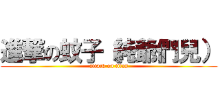 進撃の蚊子（純爺們兒） (attack on titan)