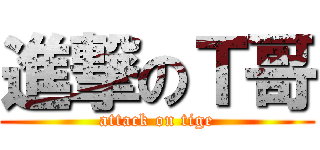 進撃のＴ哥 (attack on tige)