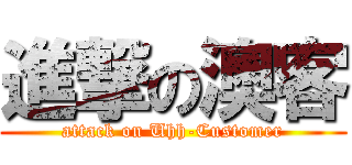 進撃の澳客 (attack on Uhh-Customer)