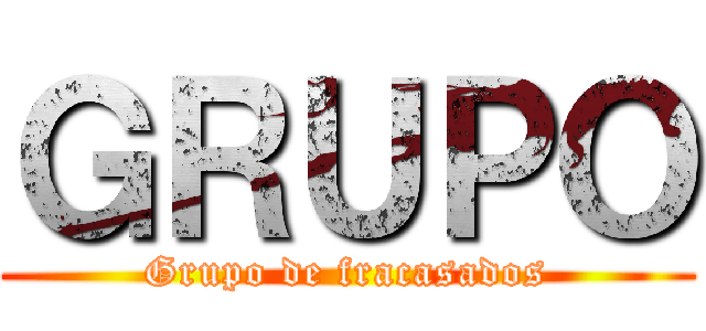 ＧＲＵＰＯ (Grupo de fracasados)