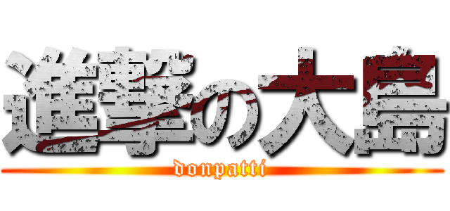 進撃の大島 (donpatti)
