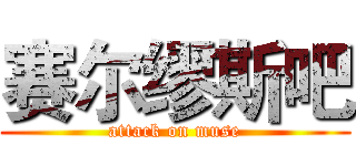 赛尔缪斯吧 (attack on muse)