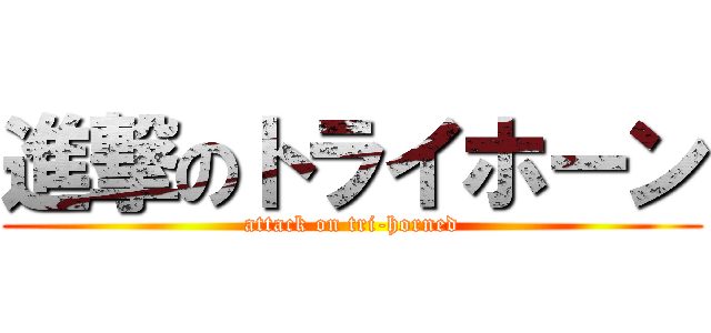 進撃のトライホーン (attack on tri-horned)