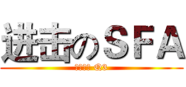 进击のＳＦＡ (北部三区 Q3)