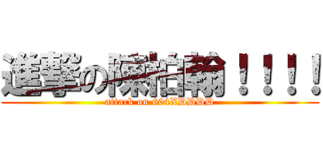 進撃の陳柏翰！！！！ (attack on 604XDDDD)