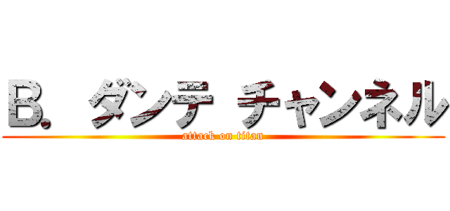 Ｂ．ダンテ チャンネル (attack on titan)