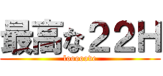 最高な２２Ｈ (looooove)